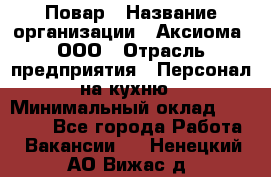 Повар › Название организации ­ Аксиома, ООО › Отрасль предприятия ­ Персонал на кухню › Минимальный оклад ­ 20 000 - Все города Работа » Вакансии   . Ненецкий АО,Вижас д.